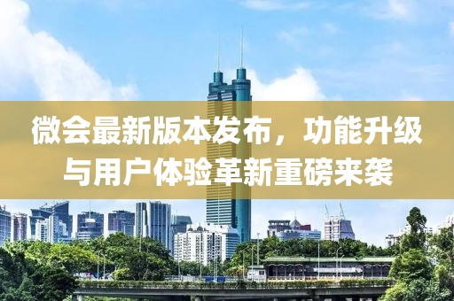 微會最新版本發(fā)布，功能升級與用戶體驗革新重磅來襲