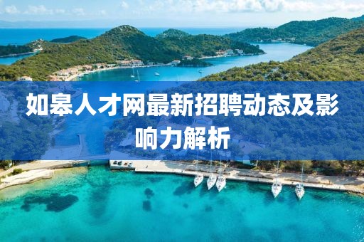 如皋人才網(wǎng)最新招聘動(dòng)態(tài)及影響力解析