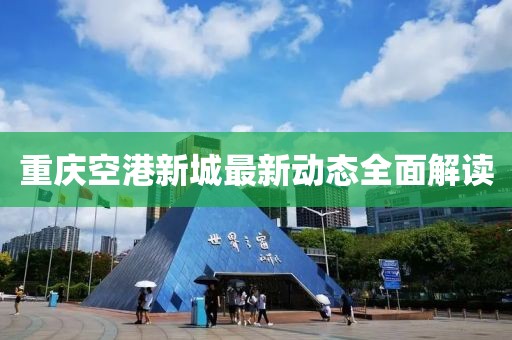 重慶空港新城最新動態(tài)全面解讀