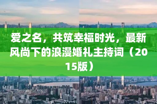愛之名，共筑幸福時光，最新風尚下的浪漫婚禮主持詞（2015版）