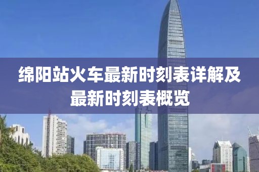 綿陽(yáng)站火車(chē)最新時(shí)刻表詳解及最新時(shí)刻表概覽