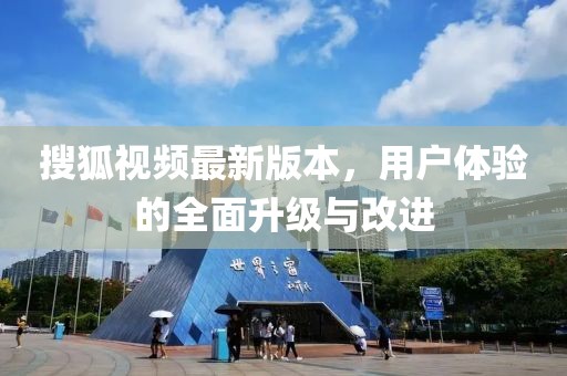 搜狐視頻最新版本，用戶體驗(yàn)的全面升級與改進(jìn)