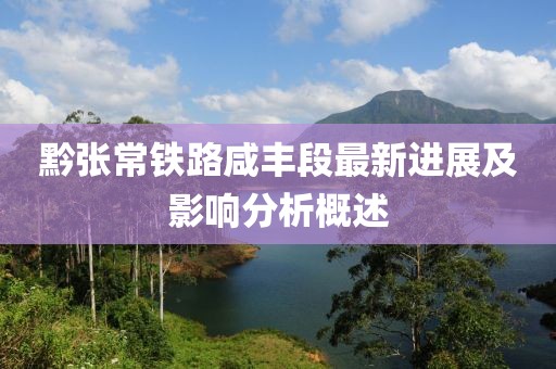 黔張常鐵路咸豐段最新進展及影響分析概述