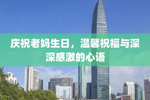 慶祝老媽生日，溫馨祝福與深深感激的心語