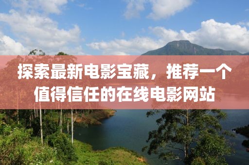 探索最新電影寶藏，推薦一個(gè)值得信任的在線電影網(wǎng)站
