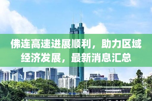 佛連高速進(jìn)展順利，助力區(qū)域經(jīng)濟(jì)發(fā)展，最新消息匯總