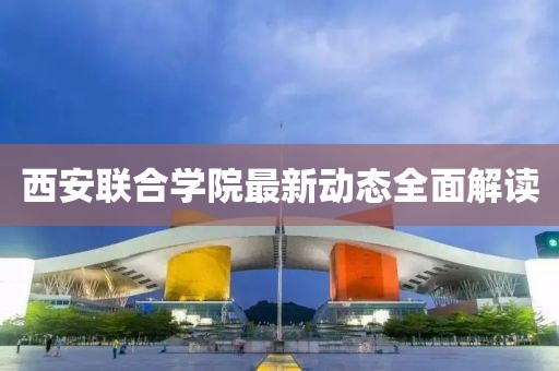 西安聯(lián)合學(xué)院最新動(dòng)態(tài)全面解讀
