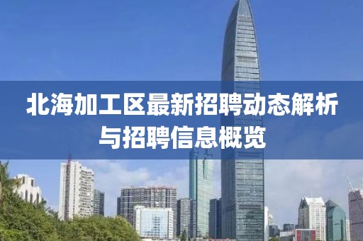 北海加工區(qū)最新招聘動(dòng)態(tài)解析與招聘信息概覽