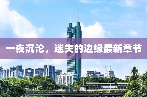 一夜沉淪，迷失的邊緣最新章節(jié)