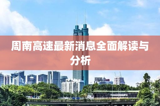 周南高速最新消息全面解讀與分析