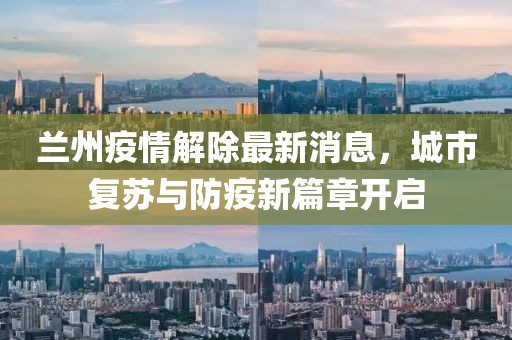 蘭州疫情解除最新消息，城市復(fù)蘇與防疫新篇章開啟