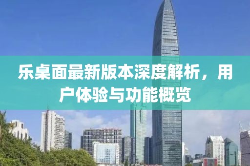 樂(lè)桌面最新版本深度解析，用戶體驗(yàn)與功能概覽