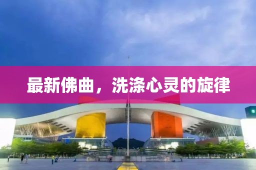 最新佛曲，洗滌心靈的旋律