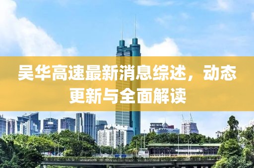 吳華高速最新消息綜述，動態(tài)更新與全面解讀