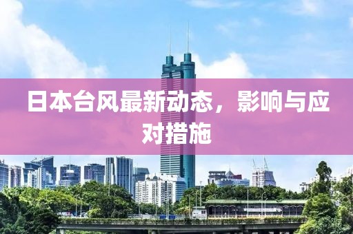 日本臺(tái)風(fēng)最新動(dòng)態(tài)，影響與應(yīng)對(duì)措施