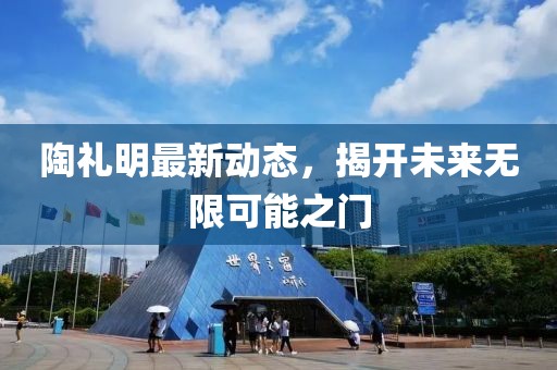 陶禮明最新動態(tài)，揭開未來無限可能之門