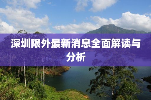 深圳限外最新消息全面解讀與分析
