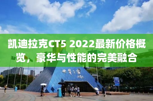 凱迪拉克CT5 2022最新價格概覽，豪華與性能的完美融合