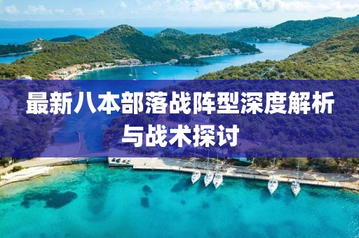 最新八本部落戰(zhàn)陣型深度解析與戰(zhàn)術(shù)探討