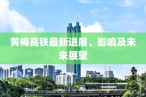黃梅高鐵最新進展、影響及未來展望