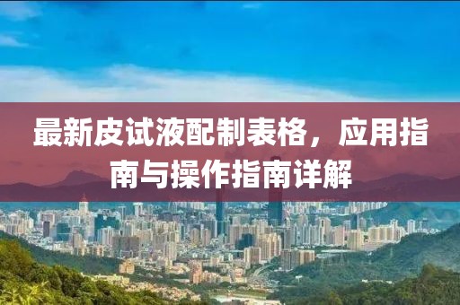最新皮試液配制表格，應(yīng)用指南與操作指南詳解