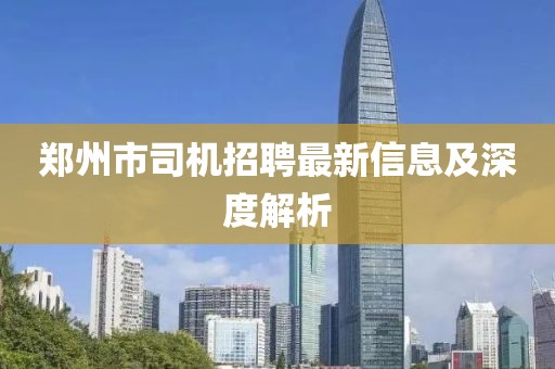 鄭州市司機招聘最新信息及深度解析