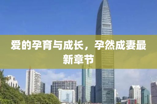 愛的孕育與成長，孕然成妻最新章節(jié)