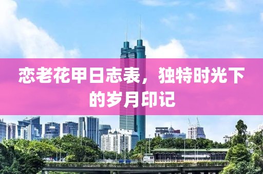 戀老花甲日志表，獨(dú)特時(shí)光下的歲月印記