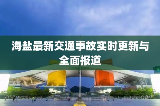 海鹽最新交通事故實時更新與全面報道