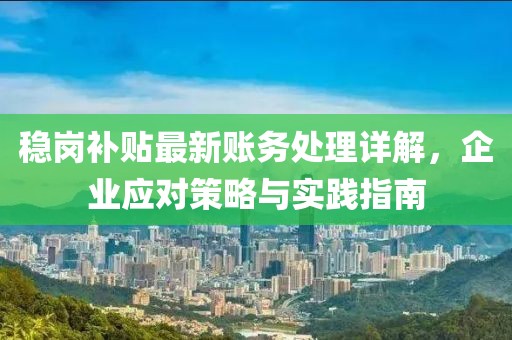 穩(wěn)崗補(bǔ)貼最新賬務(wù)處理詳解，企業(yè)應(yīng)對(duì)策略與實(shí)踐指南