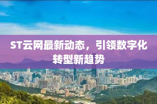 ST云網(wǎng)最新動(dòng)態(tài)，引領(lǐng)數(shù)字化轉(zhuǎn)型新趨勢