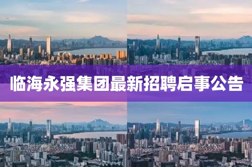 臨海永強(qiáng)集團(tuán)最新招聘啟事公告