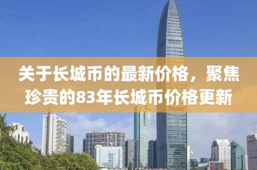 關(guān)于長城幣的最新價(jià)格，聚焦珍貴的83年長城幣價(jià)格更新