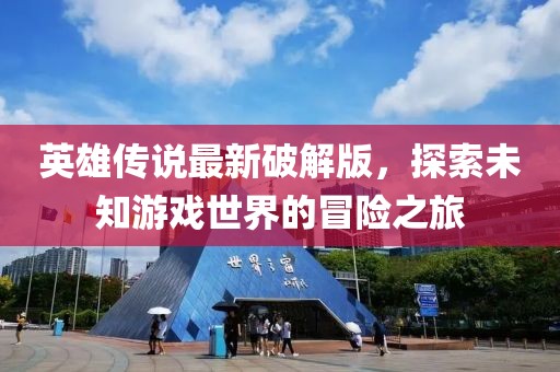 英雄傳說最新破解版，探索未知游戲世界的冒險之旅