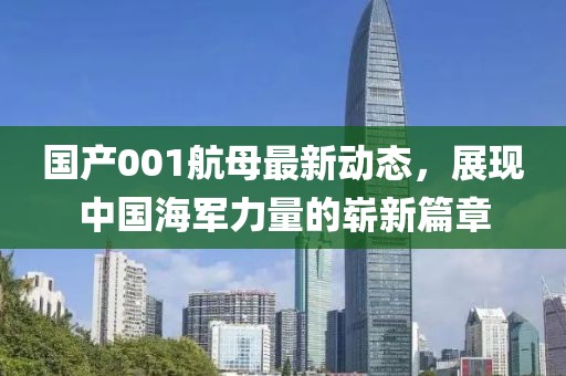 國產(chǎn)001航母最新動態(tài)，展現(xiàn)中國海軍力量的嶄新篇章
