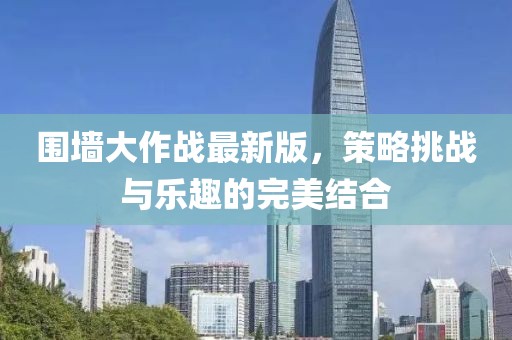 圍墻大作戰(zhàn)最新版，策略挑戰(zhàn)與樂趣的完美結(jié)合