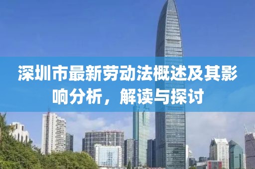 深圳市最新勞動(dòng)法概述及其影響分析，解讀與探討