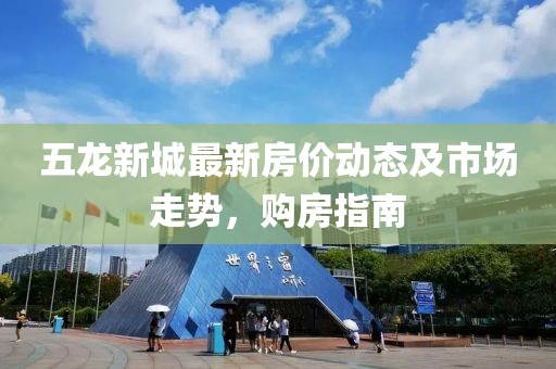 五龍新城最新房價動態(tài)及市場走勢，購房指南