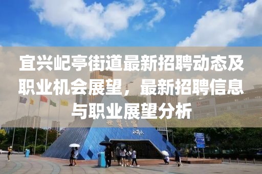 宜興屺亭街道最新招聘動態(tài)及職業(yè)機會展望，最新招聘信息與職業(yè)展望分析