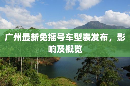 廣州最新免搖號車型表發(fā)布，影響及概覽