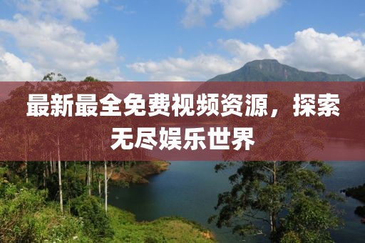 最新最全免費(fèi)視頻資源，探索無(wú)盡娛樂(lè)世界