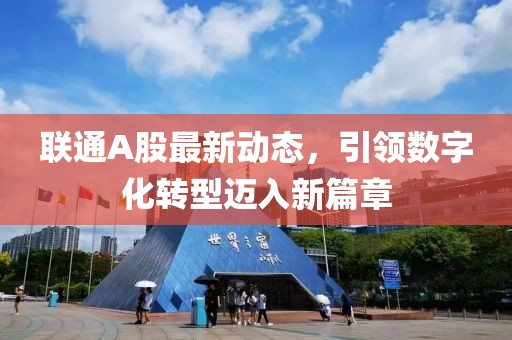 聯(lián)通A股最新動態(tài)，引領(lǐng)數(shù)字化轉(zhuǎn)型邁入新篇章