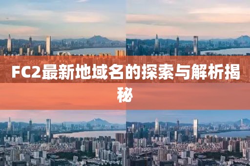 FC2最新地域名的探索與解析揭秘