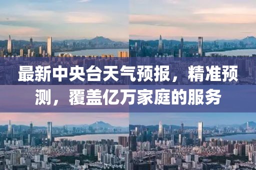 最新中央臺天氣預(yù)報，精準預(yù)測，覆蓋億萬家庭的服務(wù)
