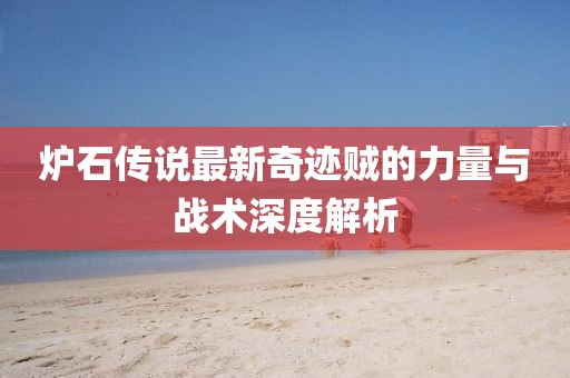 爐石傳說最新奇跡賊的力量與戰(zhàn)術(shù)深度解析