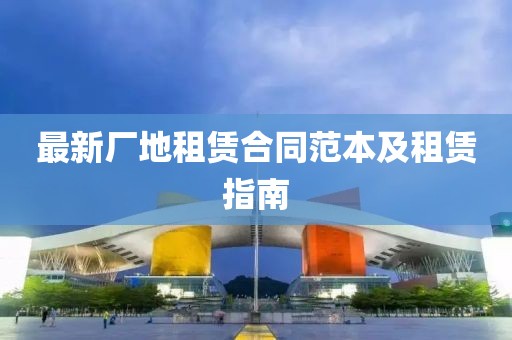 最新廠地租賃合同范本及租賃指南