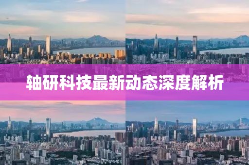 軸研科技最新動態(tài)深度解析