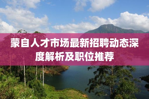 蒙自人才市場最新招聘動態(tài)深度解析及職位推薦