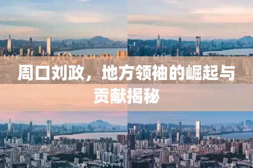 周口劉政，地方領袖的崛起與貢獻揭秘