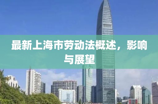 最新上海市勞動(dòng)法概述，影響與展望